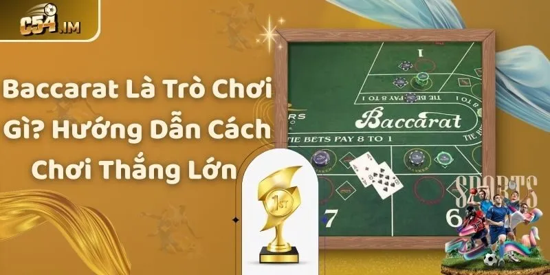 Baccarat Là Trò Chơi Gì? Hướng Dẫn Cách Chơi Thắng Lớn