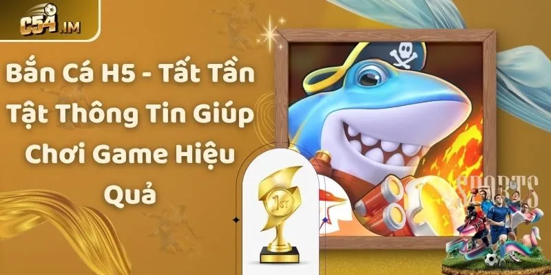 Bắn Cá H5 - Tất Tần Tật Thông Tin Giúp Chơi Game Hiệu Quả