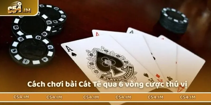 Luật chơi bài Cát Tê trong 6 vòng liên tục