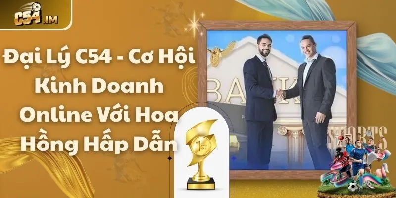 Đại Lý C54 - Cơ Hội Kinh Doanh Online Với Hoa Hồng Hấp Dẫn