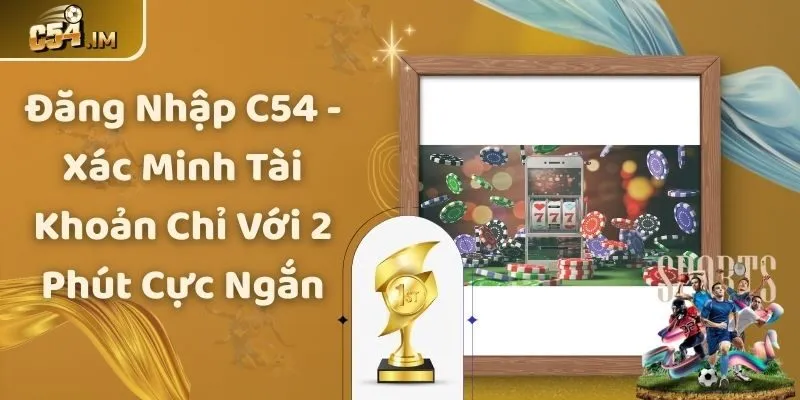 Đăng Nhập C54 - Xác Minh Tài Khoản Chỉ Với 2 Phút Cực Ngắn