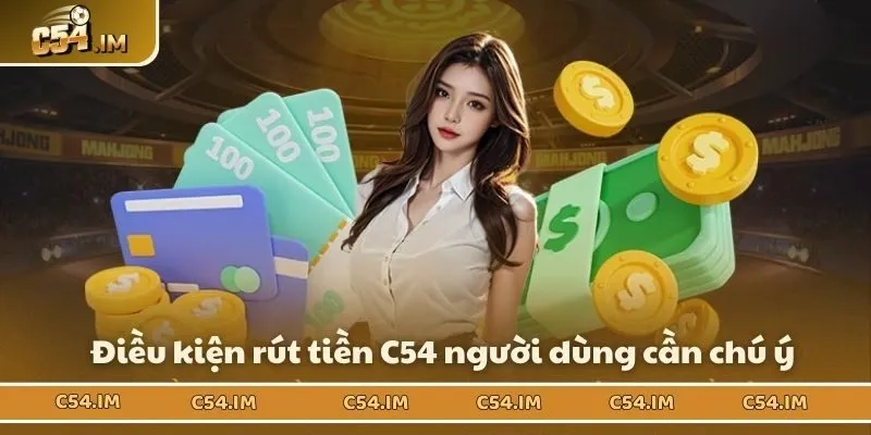 Điều kiện rút tiền C54 người dùng cần chú ý