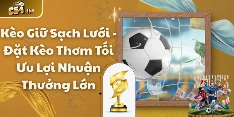 Kèo Giữ Sạch Lưới - Đặt Kèo Thơm Tối Ưu Lợi Nhuận Thưởng Lớn