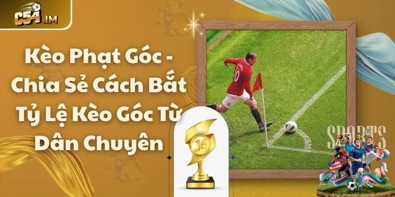 Kèo Phạt Góc - Chia Sẻ Cách Bắt Tỷ Lệ Kèo Góc Từ Dân Chuyên