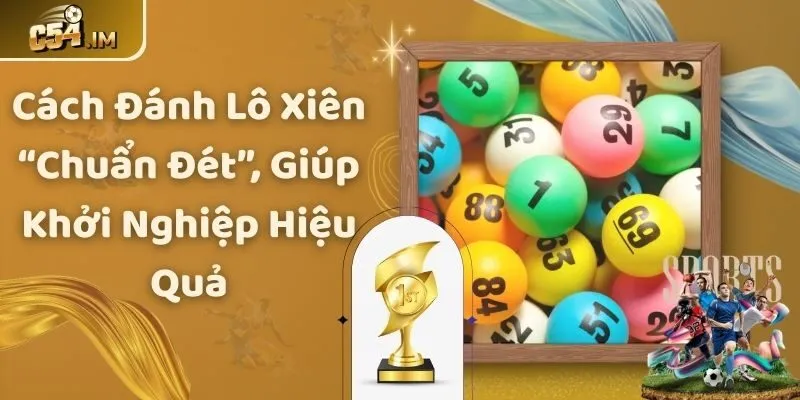 Cách Đánh Lô Xiên “Chuẩn Đét”, Giúp Khởi Nghiệp Hiệu Quả