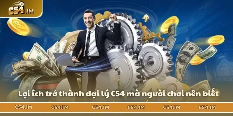 Lợi ích trở thành đại lý C54 mà người chơi nên biết
