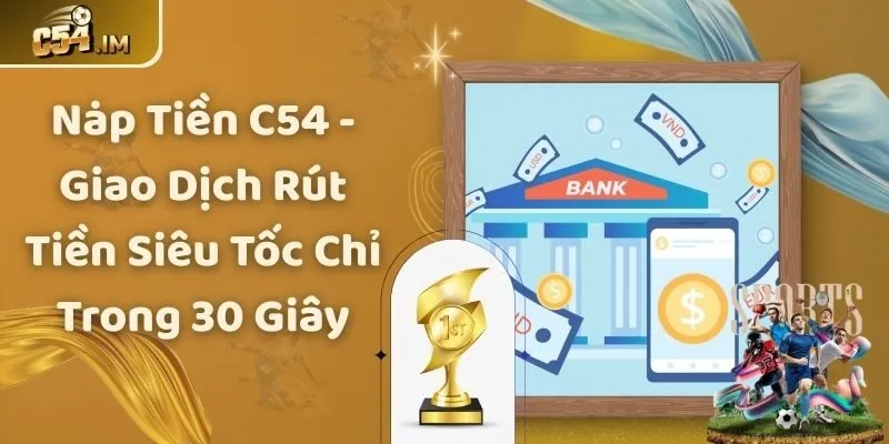 Nạp Tiền C54 - Giao Dịch Rút Tiền Siêu Tốc Chỉ Trong 30 Giây